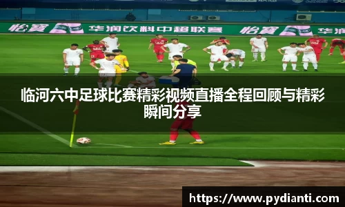 临河六中足球比赛精彩视频直播全程回顾与精彩瞬间分享