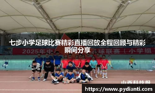 七步小学足球比赛精彩直播回放全程回顾与精彩瞬间分享
