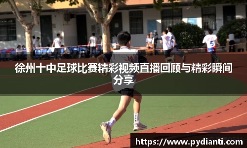徐州十中足球比赛精彩视频直播回顾与精彩瞬间分享