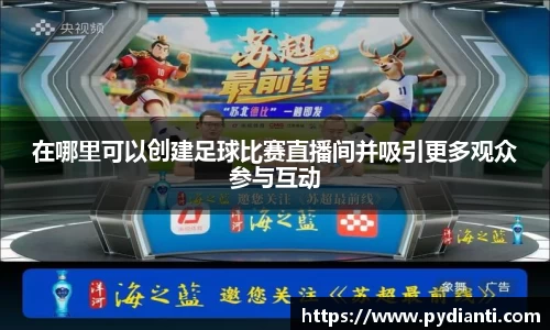 在哪里可以创建足球比赛直播间并吸引更多观众参与互动