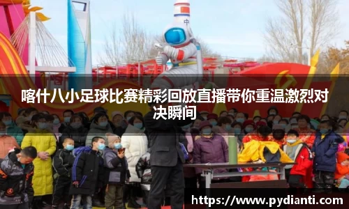 喀什八小足球比赛精彩回放直播带你重温激烈对决瞬间