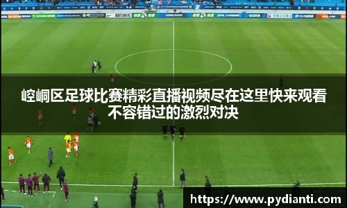 崆峒区足球比赛精彩直播视频尽在这里快来观看不容错过的激烈对决