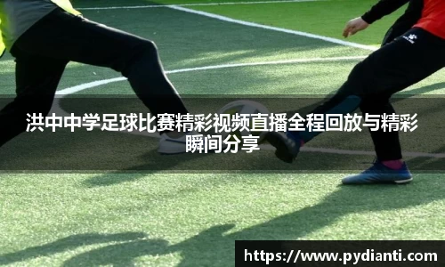 洪中中学足球比赛精彩视频直播全程回放与精彩瞬间分享