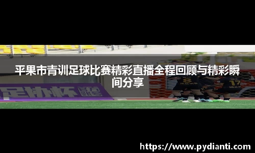 平果市青训足球比赛精彩直播全程回顾与精彩瞬间分享