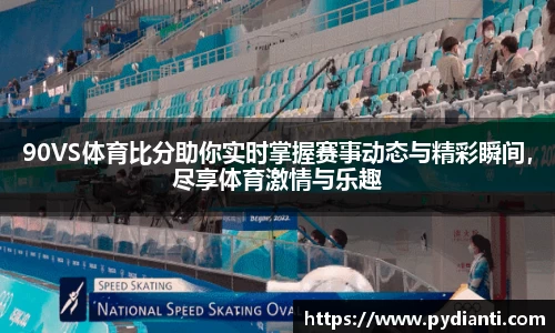 90VS体育比分助你实时掌握赛事动态与精彩瞬间，尽享体育激情与乐趣