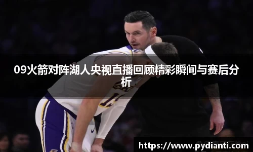 09火箭对阵湖人央视直播回顾精彩瞬间与赛后分析