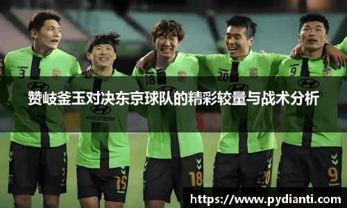 赞岐釜玉对决东京球队的精彩较量与战术分析