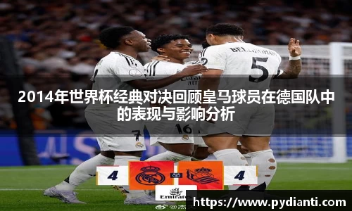 2014年世界杯经典对决回顾皇马球员在德国队中的表现与影响分析