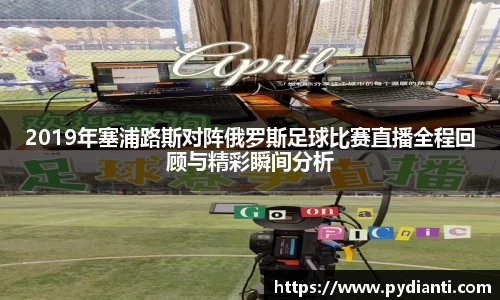 2019年塞浦路斯对阵俄罗斯足球比赛直播全程回顾与精彩瞬间分析
