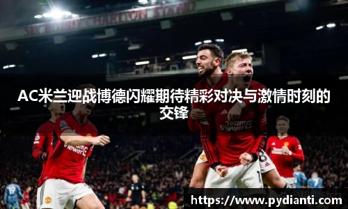 AC米兰迎战博德闪耀期待精彩对决与激情时刻的交锋