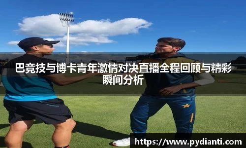 巴竞技与博卡青年激情对决直播全程回顾与精彩瞬间分析