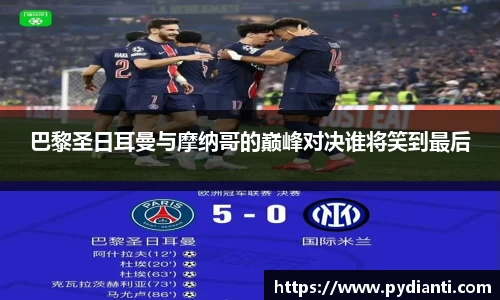 巴黎圣日耳曼与摩纳哥的巅峰对决谁将笑到最后