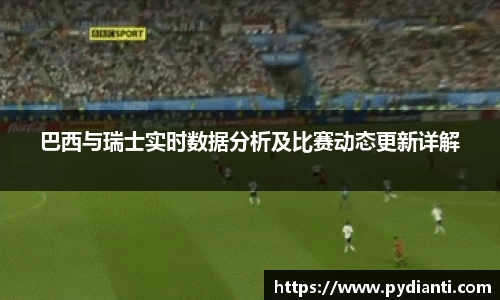 巴西与瑞士实时数据分析及比赛动态更新详解