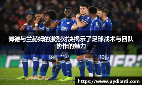 博德与兰赫姆的激烈对决揭示了足球战术与团队协作的魅力