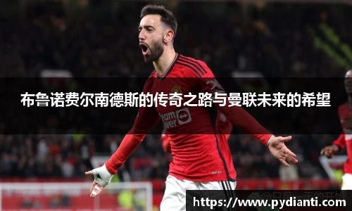 布鲁诺费尔南德斯的传奇之路与曼联未来的希望