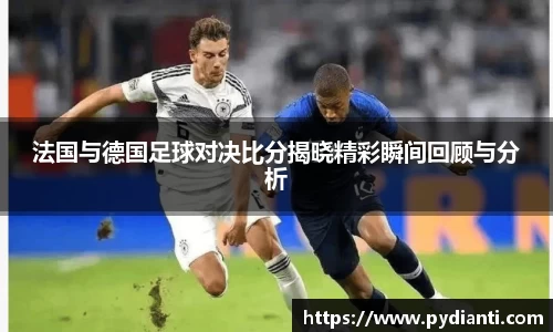 法国与德国足球对决比分揭晓精彩瞬间回顾与分析