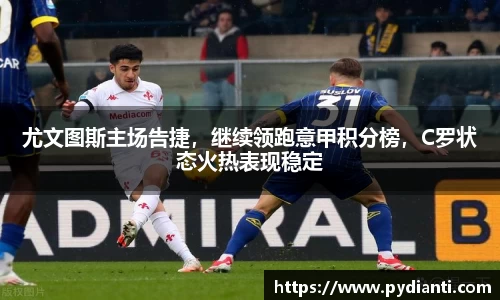 尤文图斯主场告捷，继续领跑意甲积分榜，C罗状态火热表现稳定