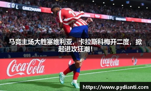 马竞主场大胜塞维利亚，卡拉斯科梅开二度，掀起进攻狂潮！